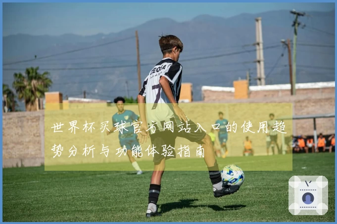 世界杯买球官方网站入口的使用趋势分析与功能体验指南