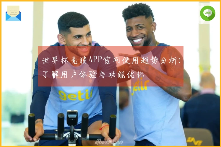 世界杯竞猜APP官网使用趋势分析：了解用户体验与功能优化