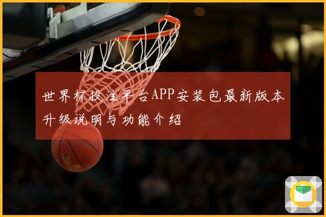 世界杯投注平台APP安装包最新版本升级说明与功能介绍