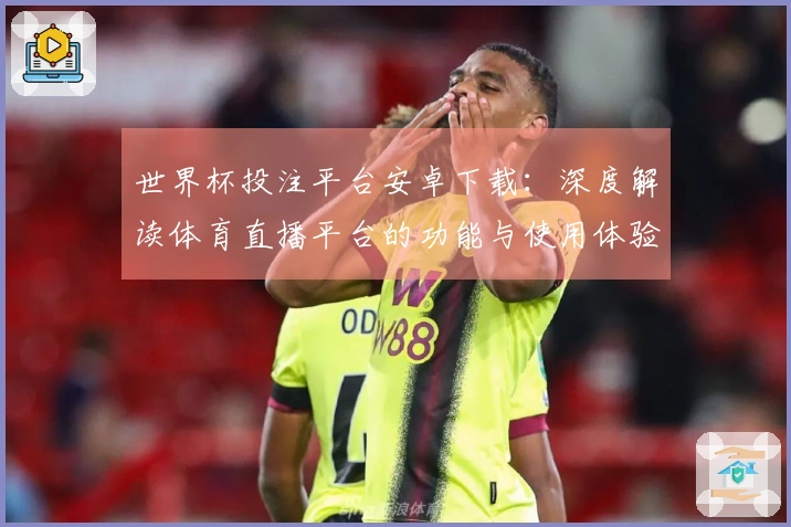 世界杯投注平台安卓下载：深度解读体育直播平台的功能与使用体验