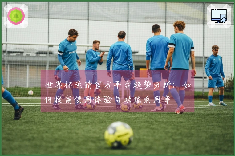 世界杯竞猜官方平台趋势分析：如何提高使用体验与功能利用率
