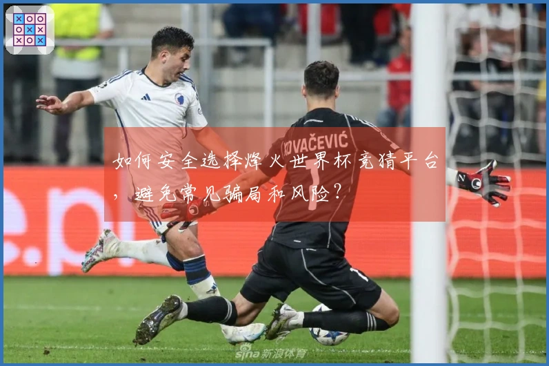 如何安全选择烽火世界杯竞猜平台，避免常见骗局和风险？