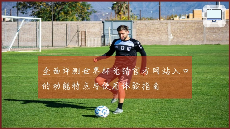 全面评测世界杯竞猜官方网站入口的功能特点与使用体验指南