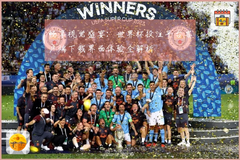 畅享视觉盛宴：世界杯投注平台客户端下载界面体验全解析