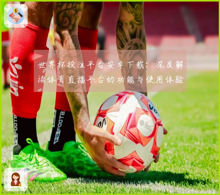 世界杯投注平台安卓下载：深度解读体育直播平台的功能与使用体验