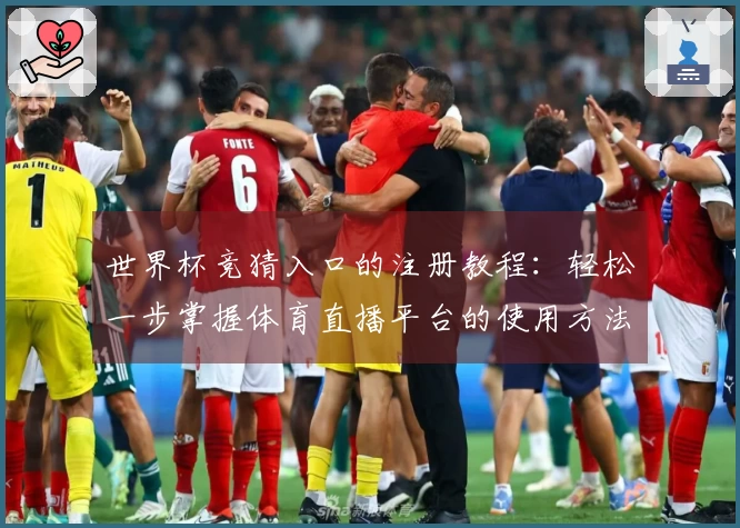 世界杯竞猜入口的注册教程：轻松一步掌握体育直播平台的使用方法
