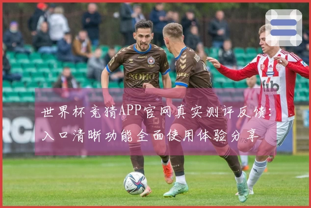 世界杯竞猜APP官网真实测评反馈：入口清晰功能全面使用体验分享