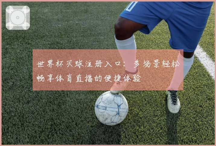 世界杯买球注册入口:多场景轻松畅享体育直播的便捷体验
