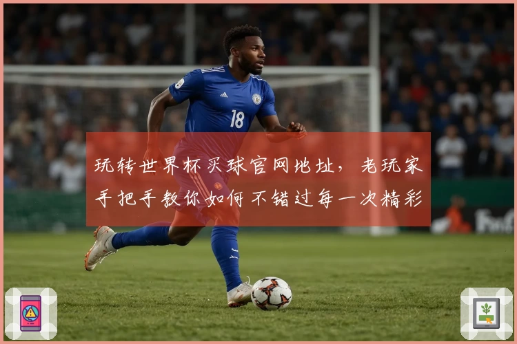玩转世界杯买球官网地址，老玩家手把手教你如何不错过每一次精彩赛事活动。