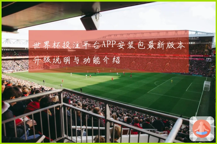 世界杯投注平台APP安装包最新版本升级说明与功能介绍