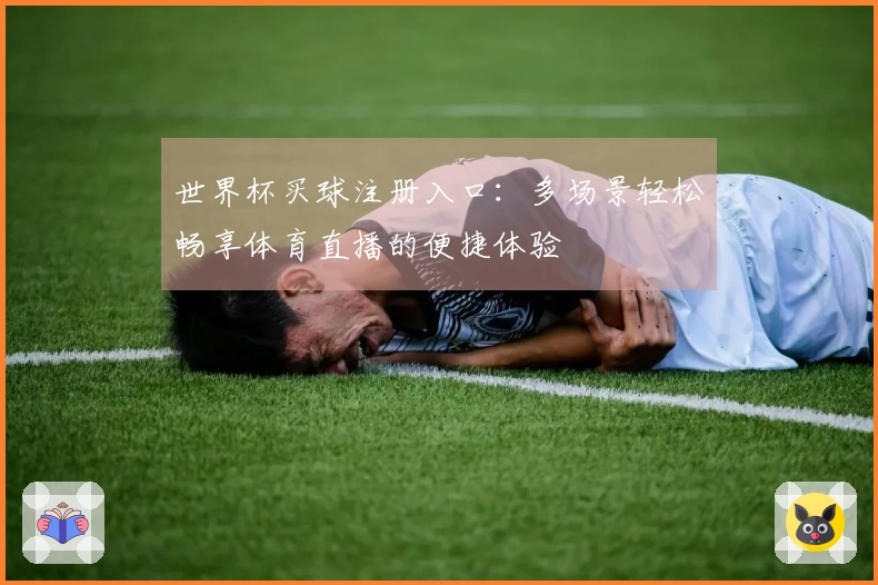 世界杯买球注册入口：多场景轻松畅享体育直播的便捷体验
